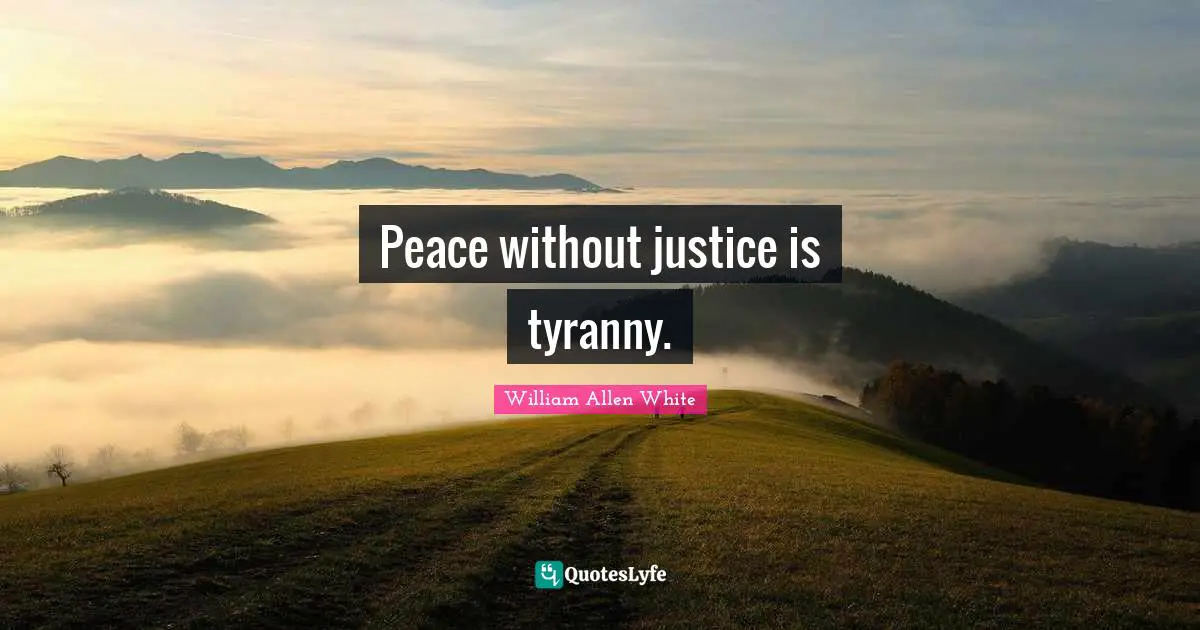 William Allen White Quotes: "Peace without justice is tyranny."