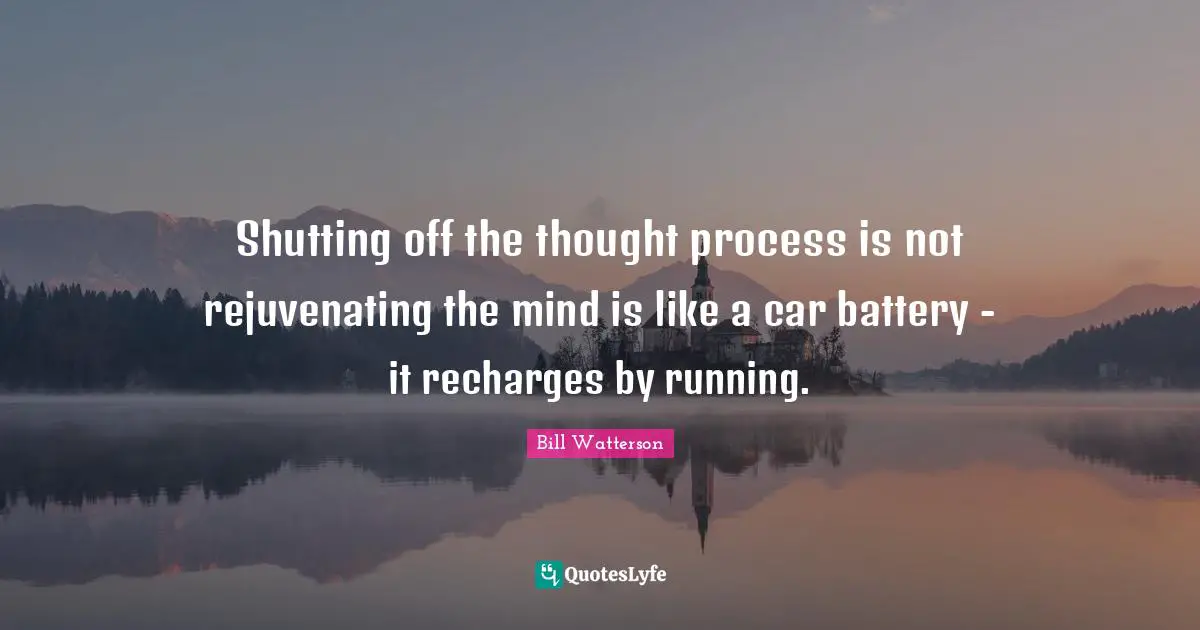 Shutting off the thought process is not rejuvenating the mind is like a car battery - it recharges by running.