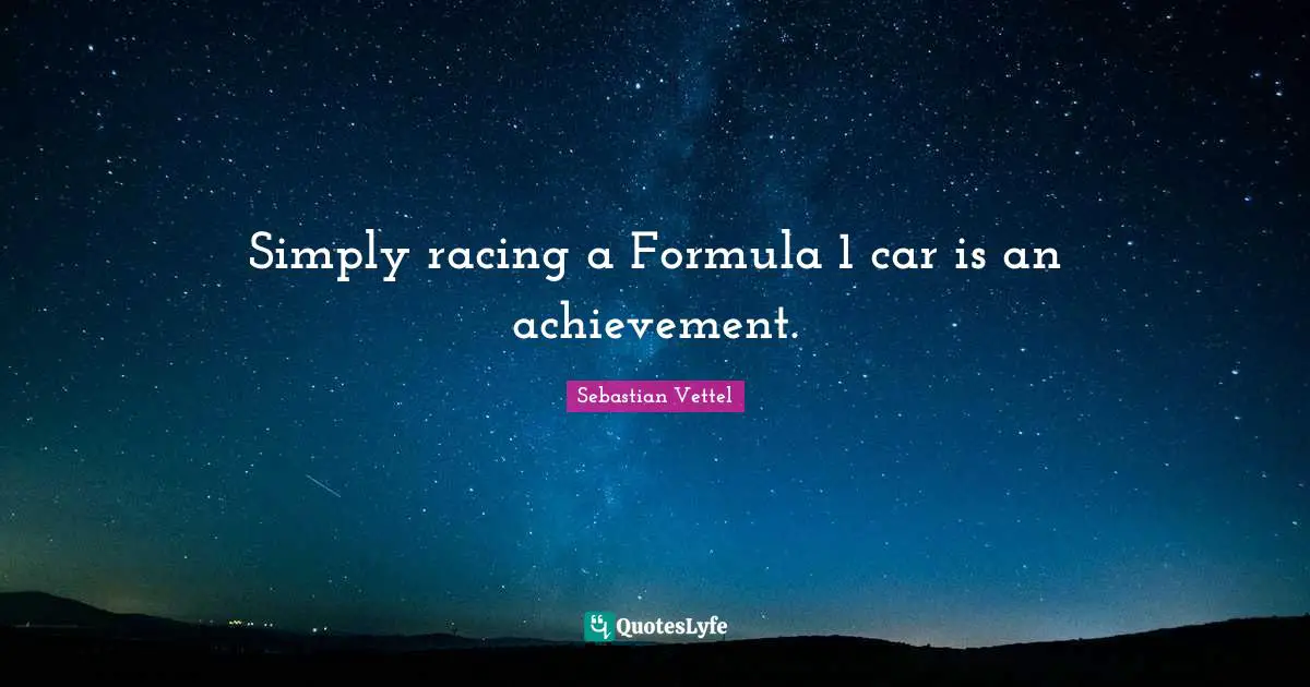 Sebastian Vettel Quotes: "Simply racing a Formula 1 car is an achievement."