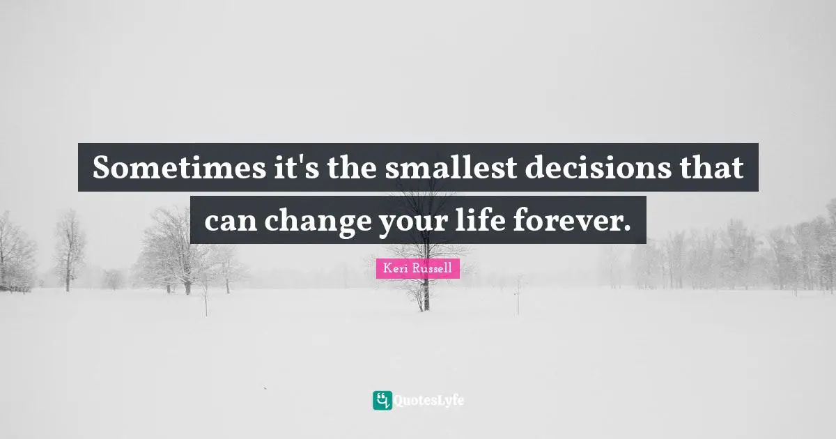 Keri Russell Quotes: "Sometimes it's the smallest decisions that can change your life forever."