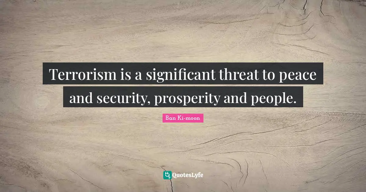 Terrorism is a significant threat to peace and security, prosperity and people.