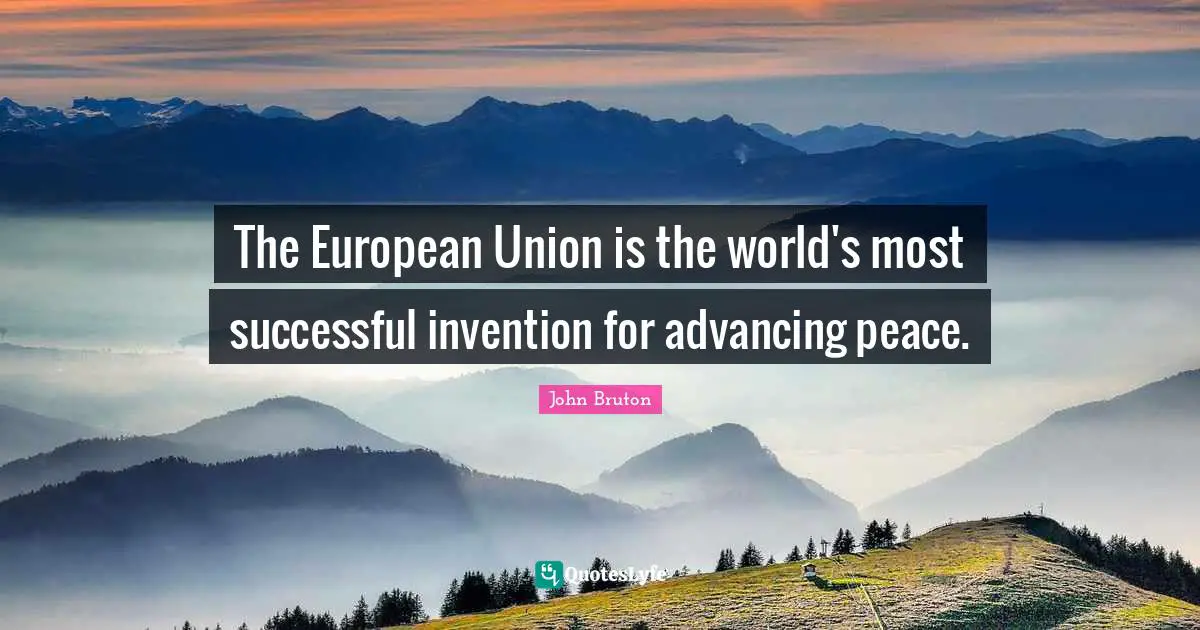 The European Union is the world's most successful invention for advancing peace.