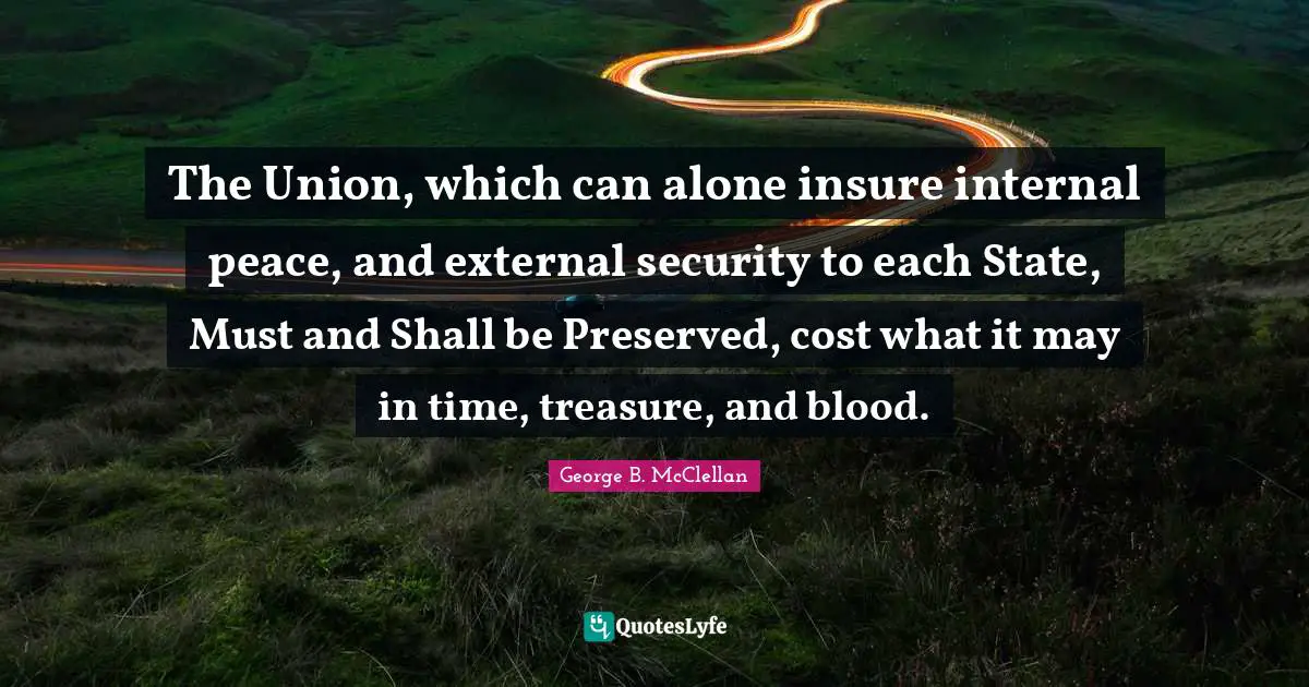 The Union, which can alone insure internal peace, and external security to each State, Must and Shall be Preserved, cost what it may in time, treasure, and blood.