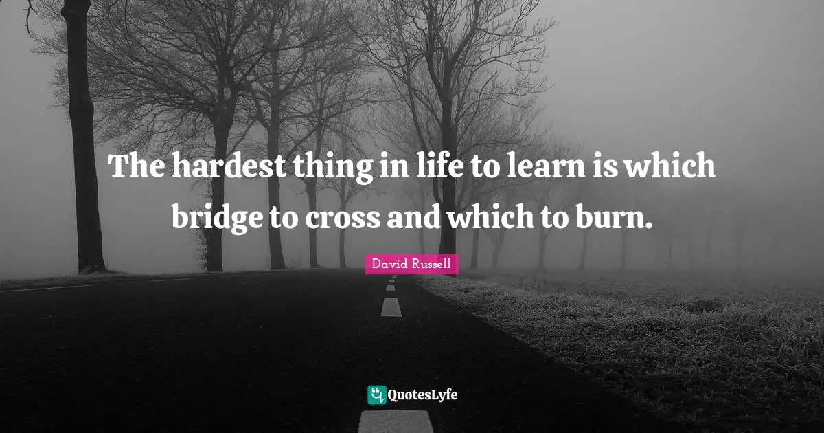 Bridge Quotes: "The hardest thing in life to learn is which bridge to cross and which to burn."