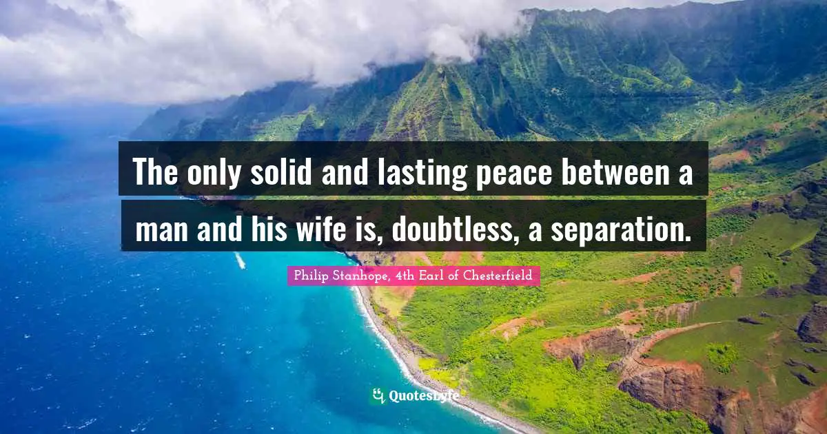 The only solid and lasting peace between a man and his wife is, doubtless, a separation.