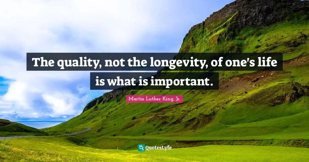 Martin Luther King Jr. Quotes: "The quality, not the longevity, of one's life is what is important."