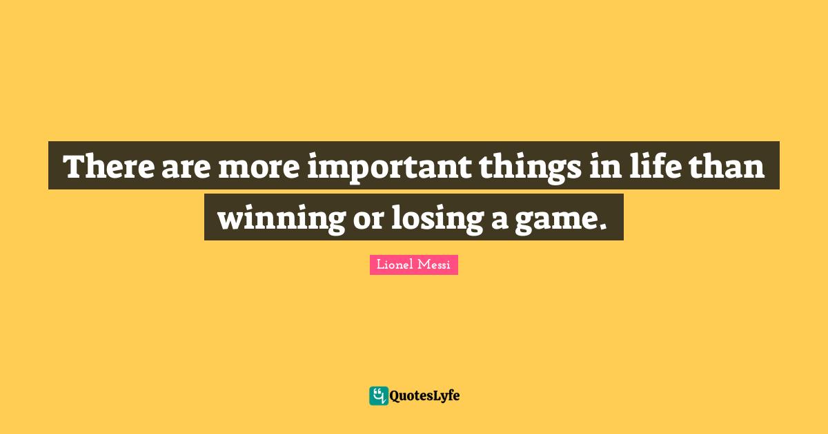 There are more important things in life than winning or losing a game.