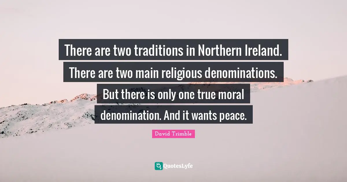 There are two traditions in Northern Ireland. There are two main religious denominations. But there is only one true moral denomination. And it wants peace.