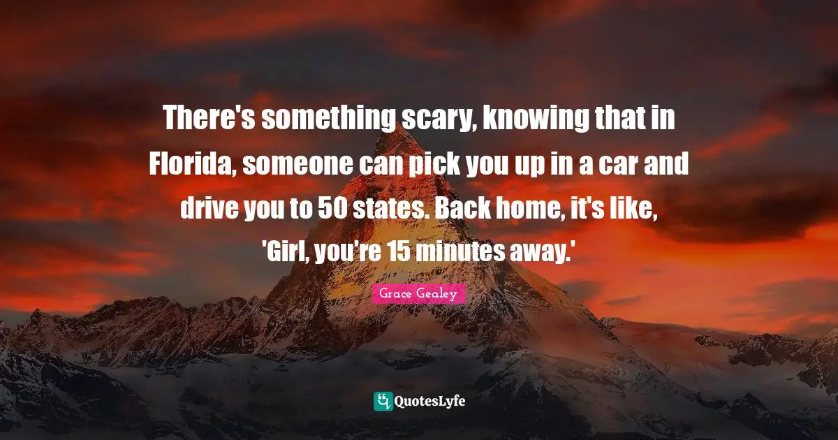 There's something scary, knowing that in Florida, someone can pick you up in a car and drive you to 50 states. Back home, it's like, 'Girl, you're 15 minutes away.'