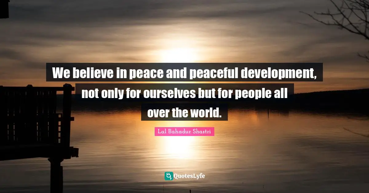 I Believe Quotes: "We believe in peace and peaceful development, not only for ourselves but for people all over the world."