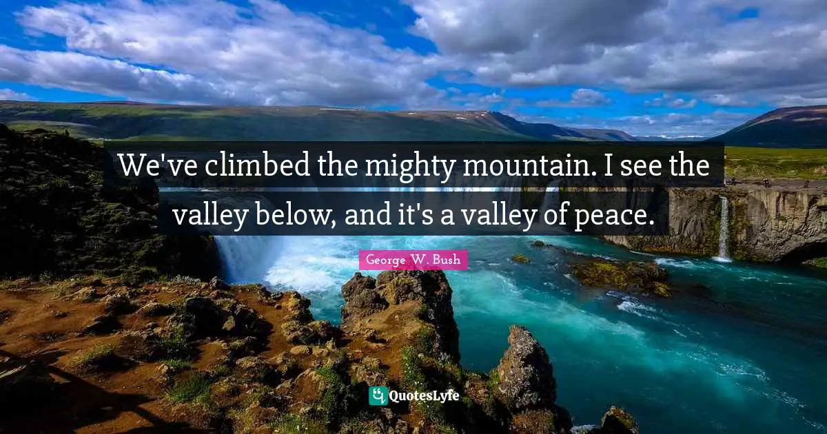 We've climbed the mighty mountain. I see the valley below, and it's a valley of peace.