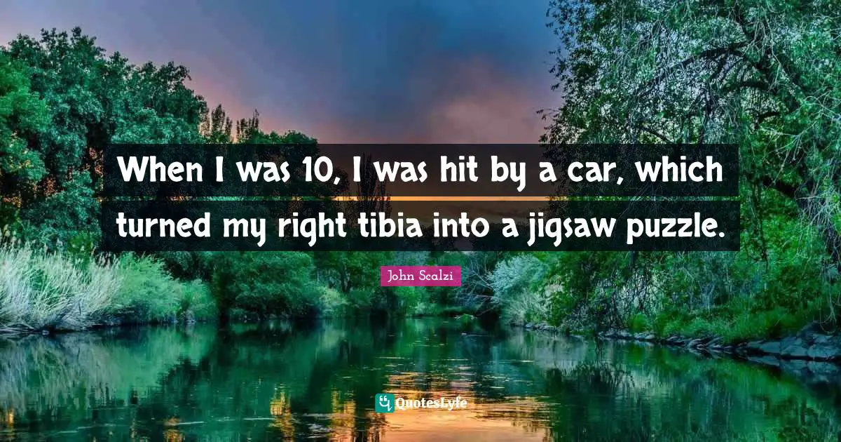 John Scalzi Quotes: "When I was 10, I was hit by a car, which turned my right tibia into a jigsaw puzzle."