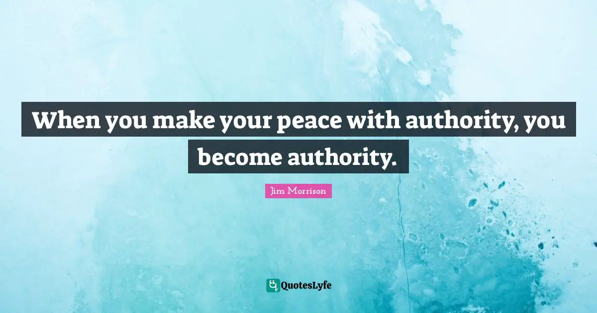 When you make your peace with authority, you become authority.