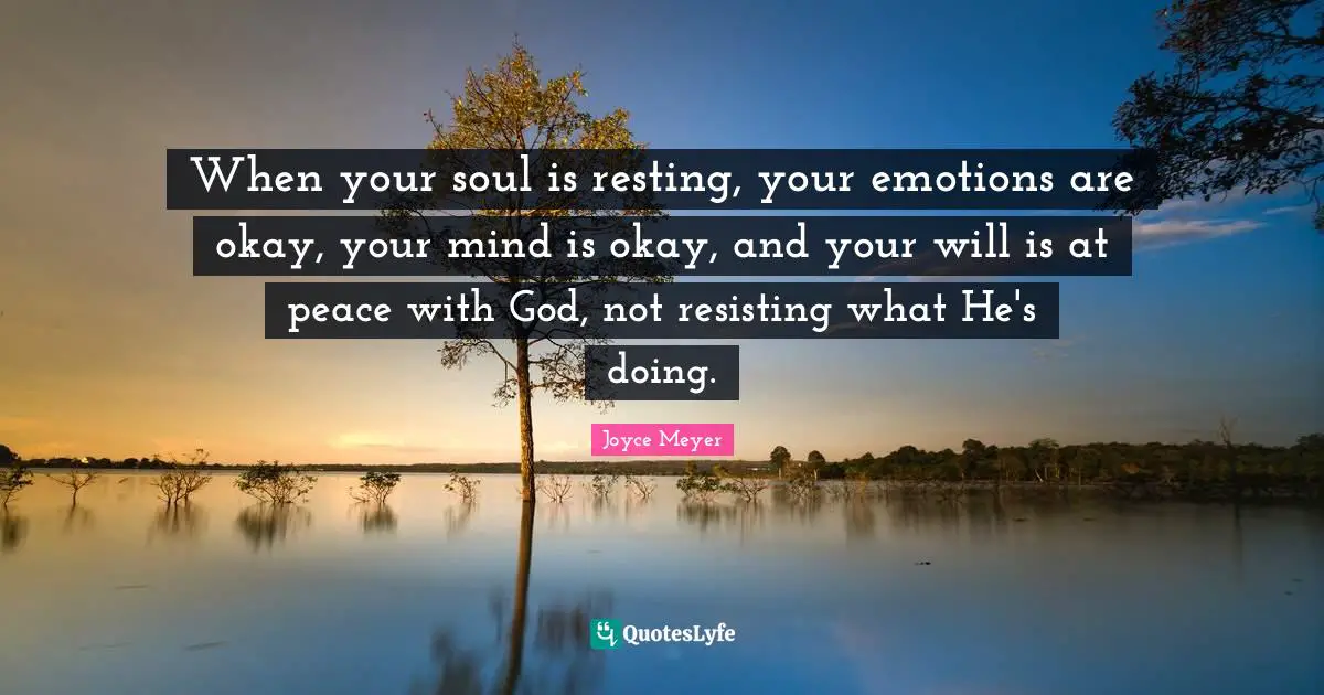 When your soul is resting, your emotions are okay, your mind is okay, and your will is at peace with God, not resisting what He's doing.