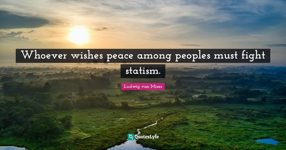 Wishes Quotes: "Whoever wishes peace among peoples must fight statism."