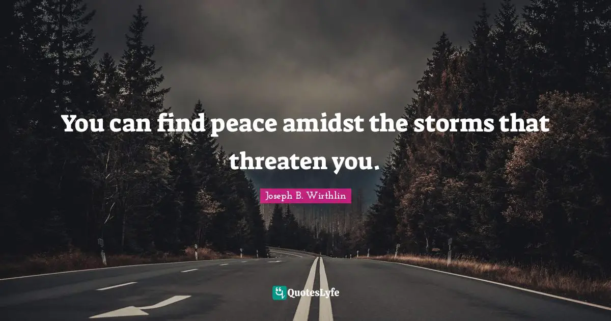 You can find peace amidst the storms that threaten you.