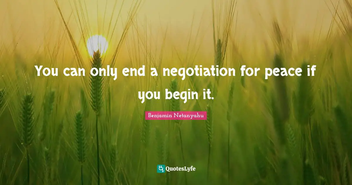 Negotiation Quotes: "You can only end a negotiation for peace if you begin it."