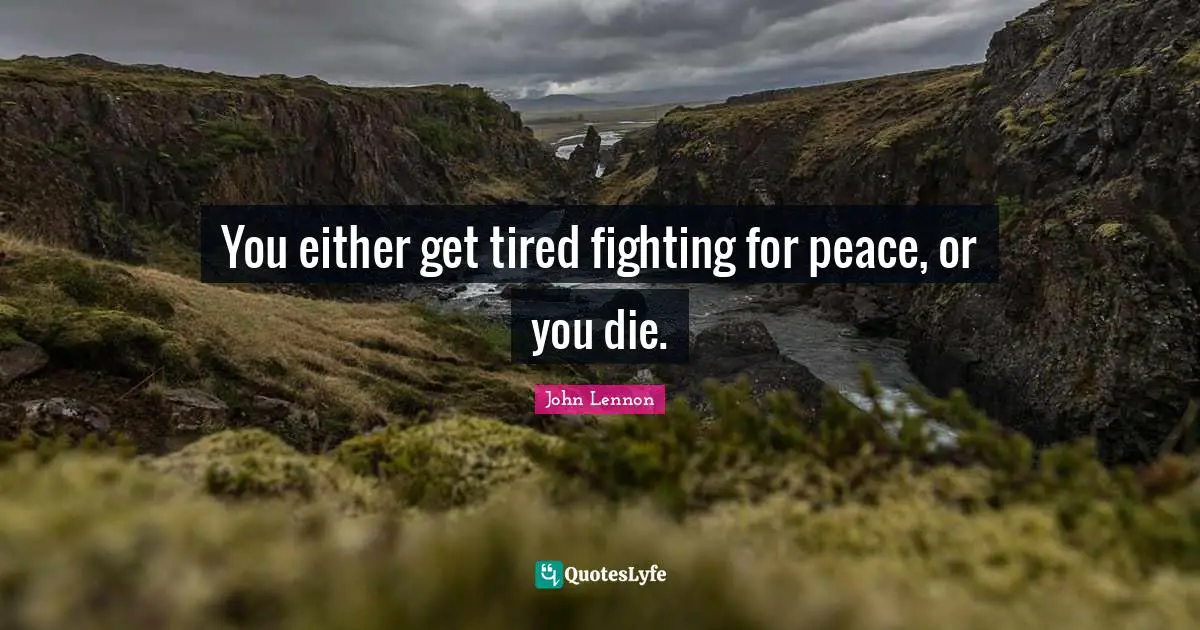 John Lennon Quotes: You either get tired fighting for peace, or you die.