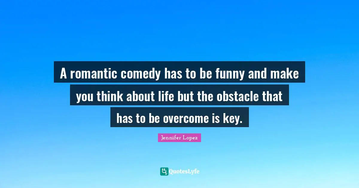 A romantic comedy has to be funny and make you think about life but the obstacle that has to be overcome is key.