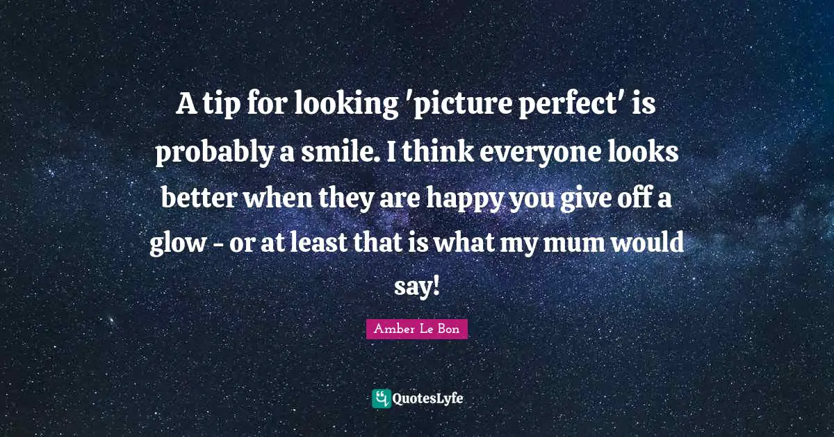 A tip for looking 'picture perfect' is probably a smile. I think everyone looks better when they are happy you give off a glow - or at least that is what my mum would say!