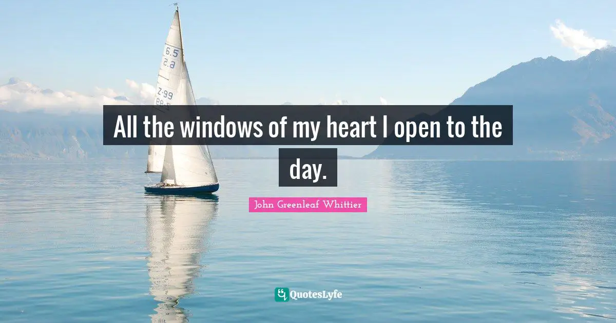 All the windows of my heart I open to the day.