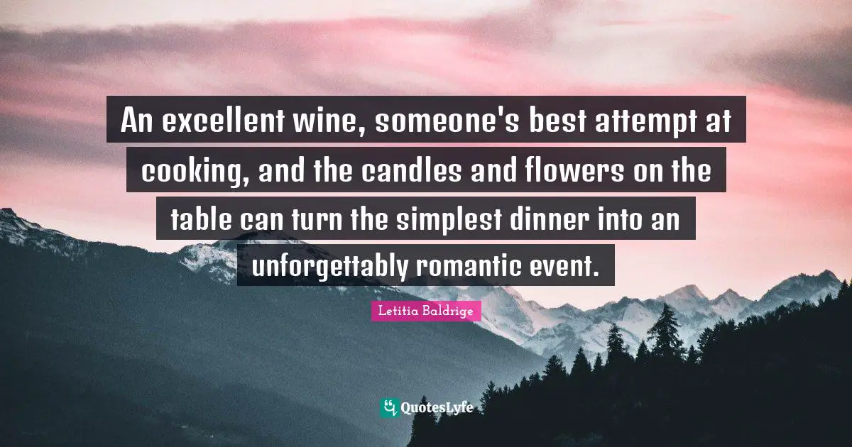 An excellent wine, someone's best attempt at cooking, and the candles and flowers on the table can turn the simplest dinner into an unforgettably romantic event.