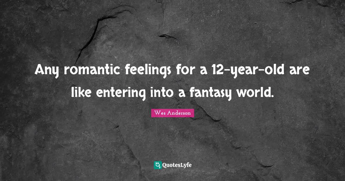 Any romantic feelings for a 12-year-old are like entering into a fantasy world.