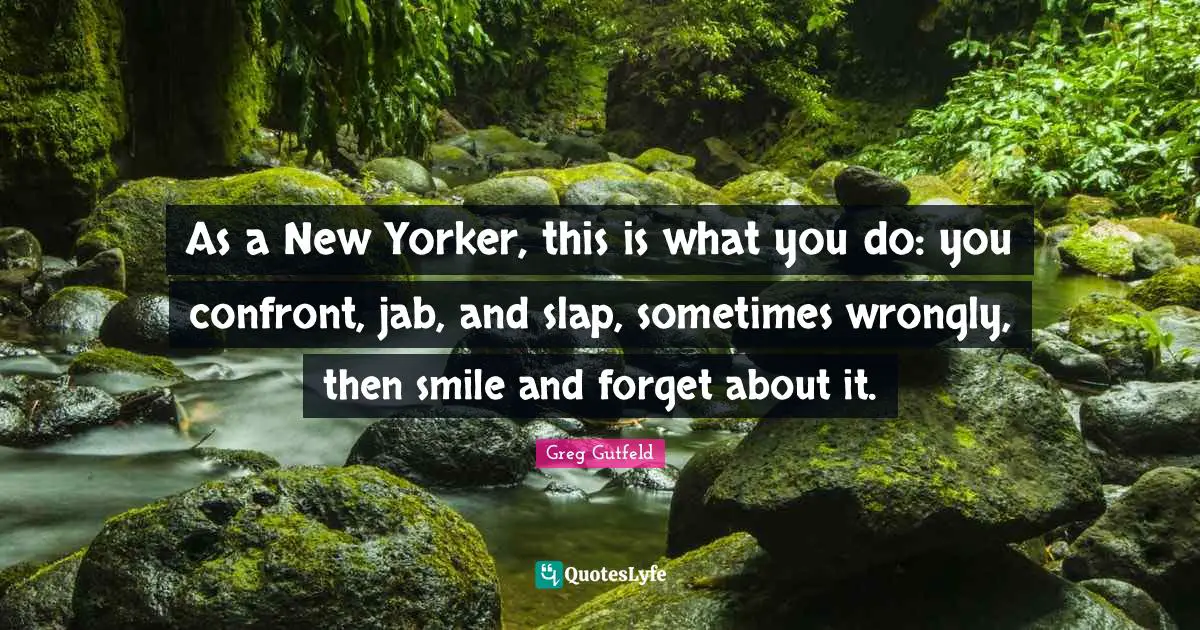 As a New Yorker, this is what you do: you confront, jab, and slap, sometimes wrongly, then smile and forget about it.