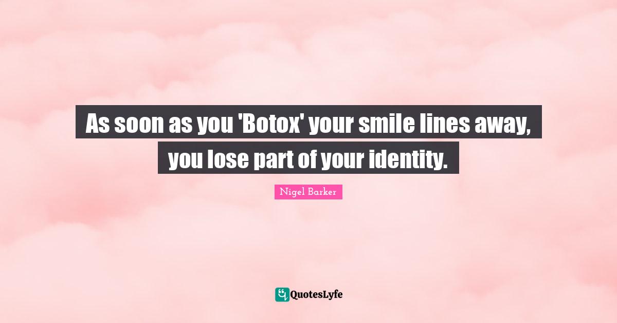 Nigel Barker Quotes: "As soon as you 'Botox' your smile lines away, you lose part of your identity."