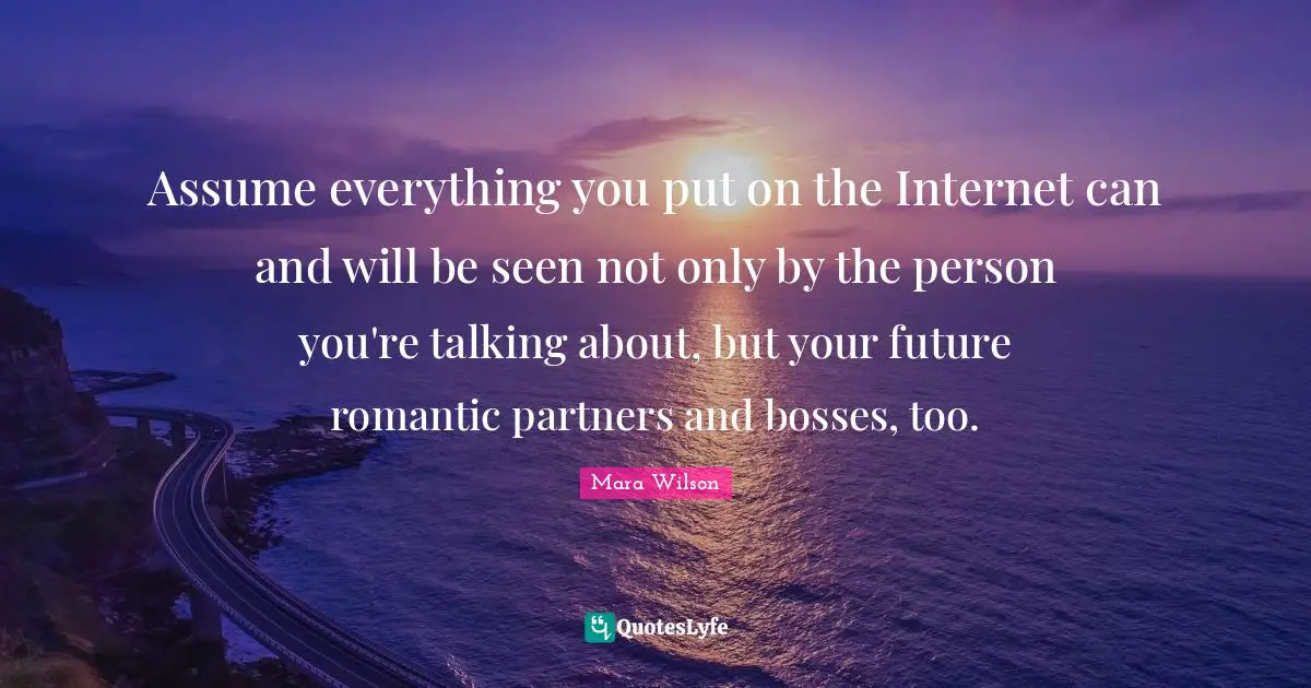 Assume everything you put on the Internet can and will be seen not only by the person you're talking about, but your future romantic partners and bosses, too.