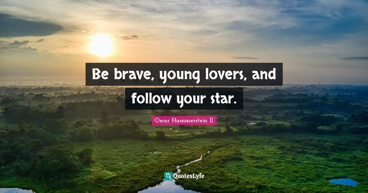 Oscar Hammerstein II Quotes: "Be brave, young lovers, and follow your star."