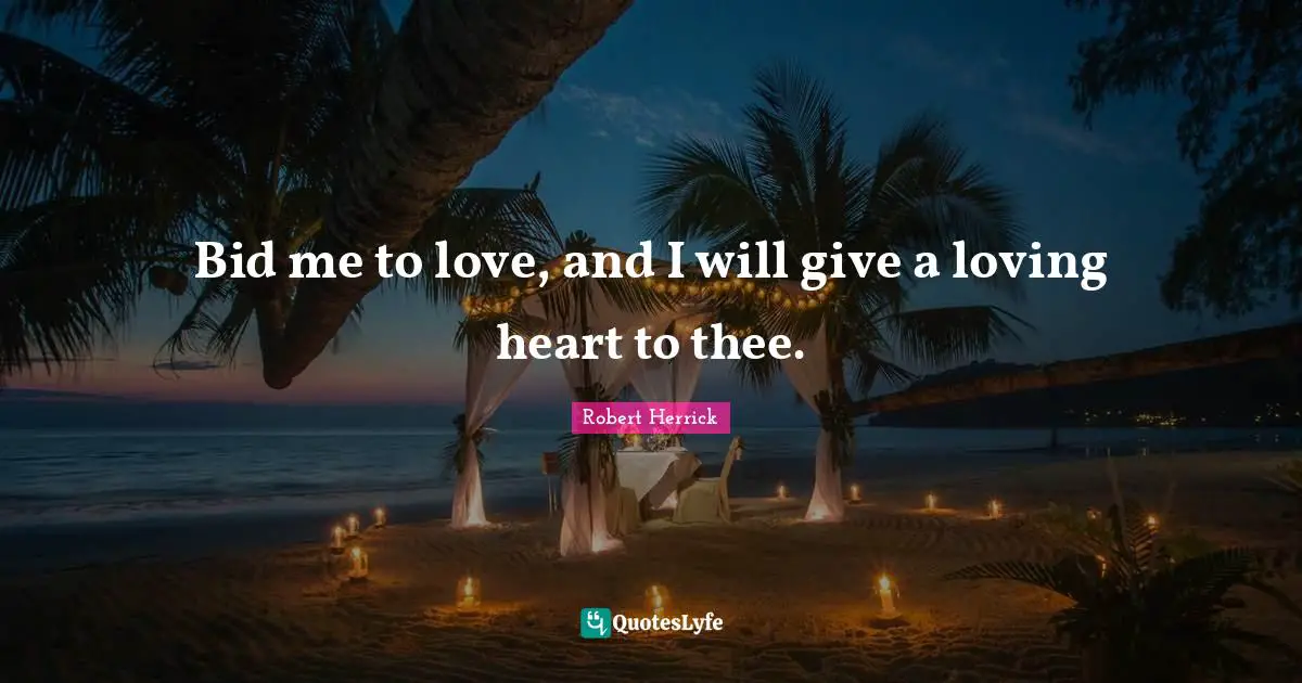 Bid me to love, and I will give a loving heart to thee.