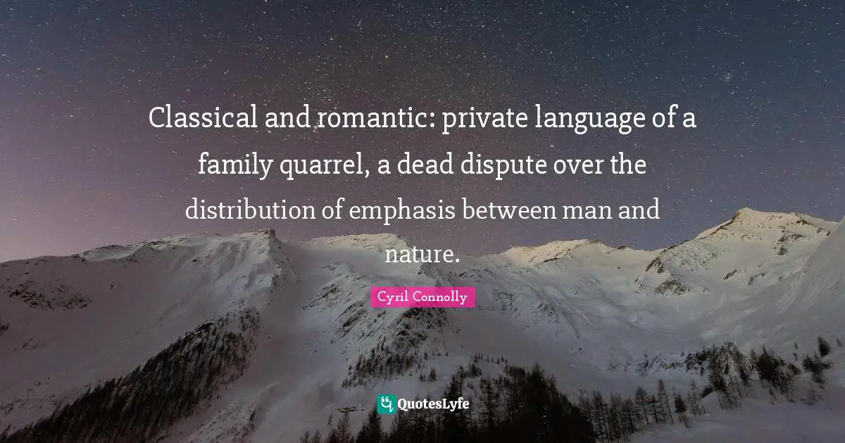 Cyril Connolly Quotes: "Classical and romantic: private language of a family quarrel, a dead dispute over the distribution of emphasis between man and nature."