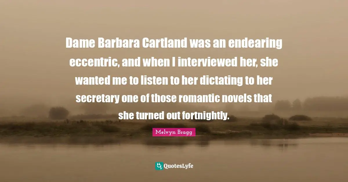 Dame Barbara Cartland was an endearing eccentric, and when I interviewed her, she wanted me to listen to her dictating to her secretary one of those romantic novels that she turned out fortnightly.