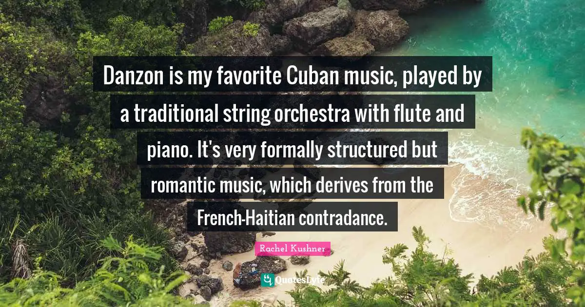Danzon is my favorite Cuban music, played by a traditional string orchestra with flute and piano. It's very formally structured but romantic music, which derives from the French-Haitian contradance.