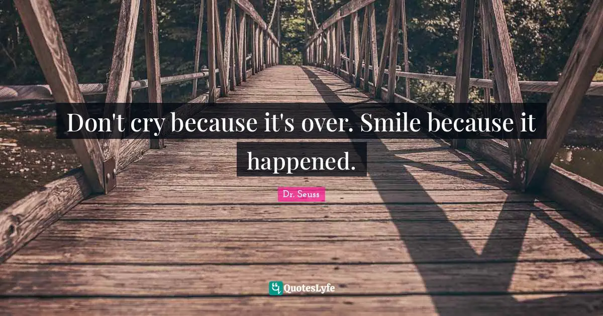 Dr. Seuss Quotes: Don't cry because it's over. Smile because it happened.