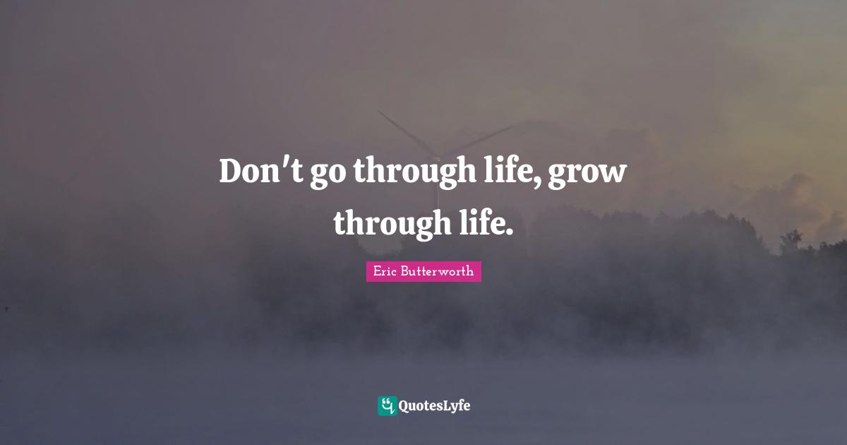 Don't go through life, grow through life.