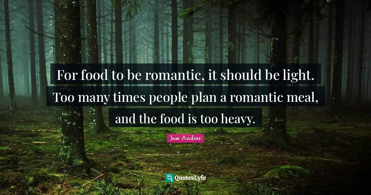 For food to be romantic, it should be light. Too many times people plan a romantic meal, and the food is too heavy.