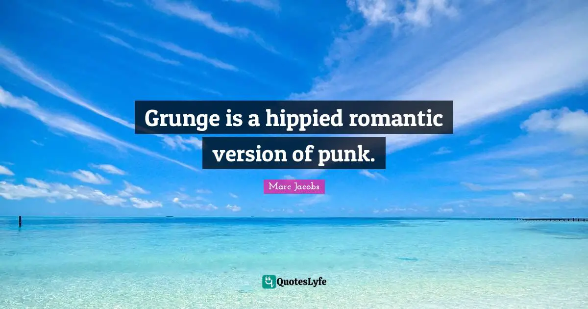 Grunge Quotes: "Grunge is a hippied romantic version of punk."