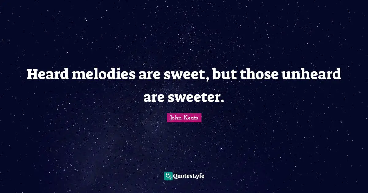 John Keats Quotes: "Heard melodies are sweet, but those unheard are sweeter."