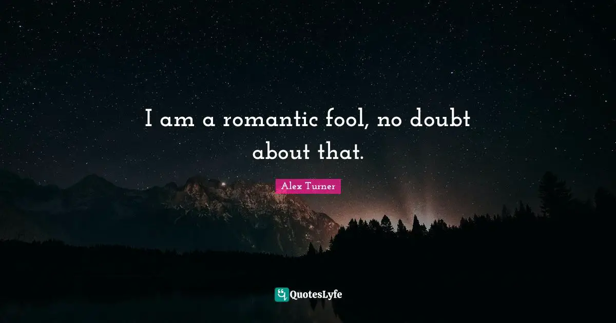 Alex Turner Quotes: "I am a romantic fool, no doubt about that."