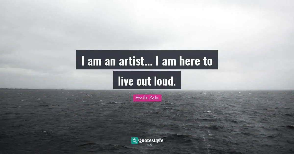 Emile Zola Quotes: "I am an artist... I am here to live out loud."