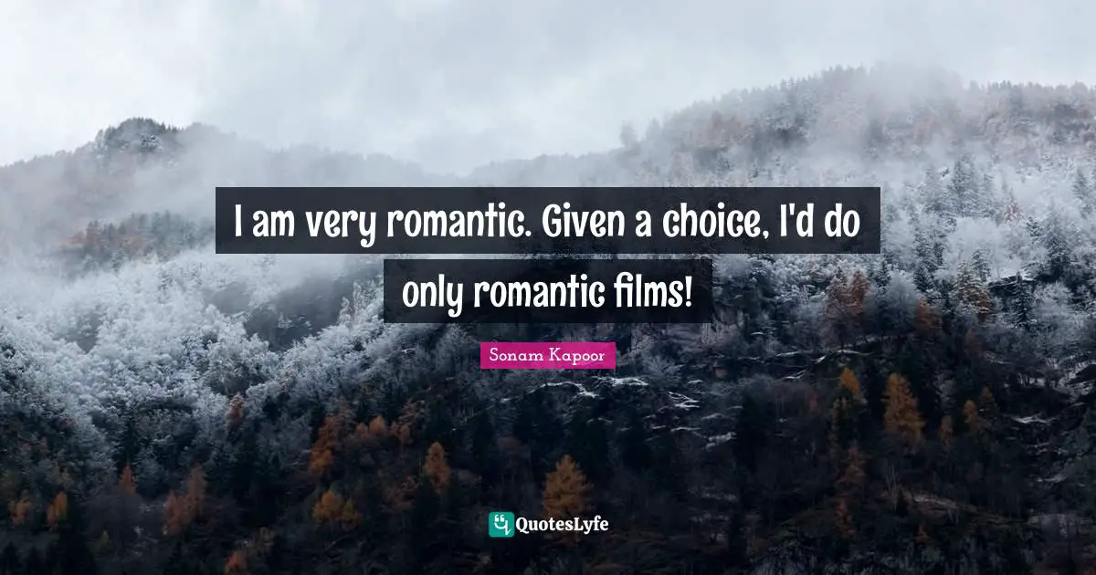 I am very romantic. Given a choice, I'd do only romantic films!