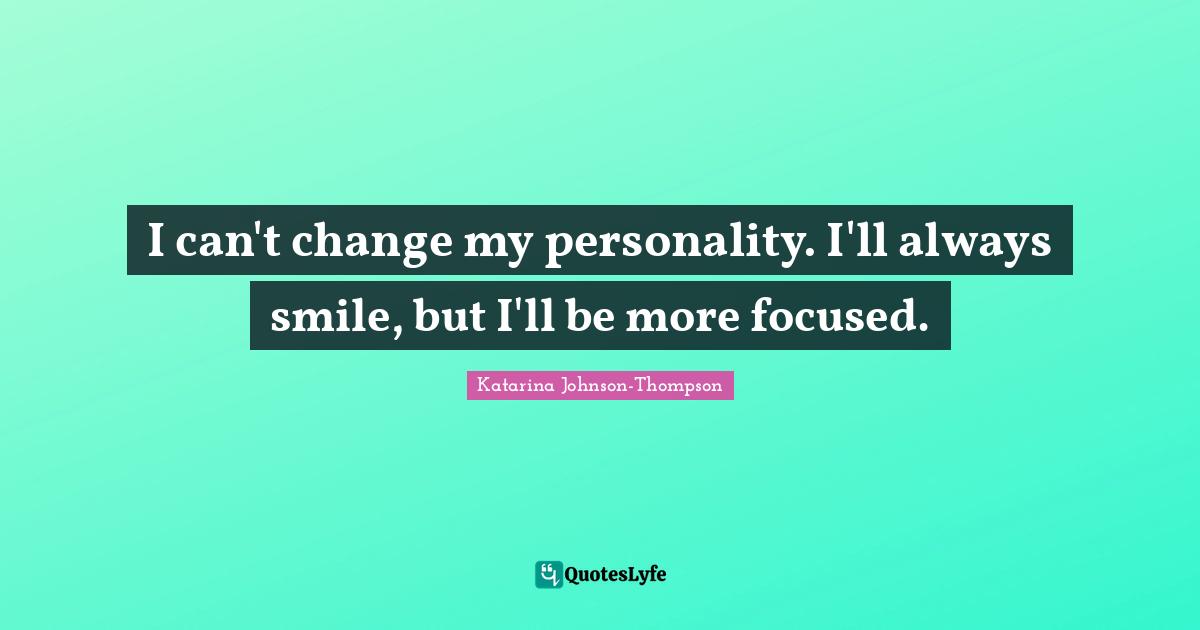 I can't change my personality. I'll always smile, but I'll be more focused.