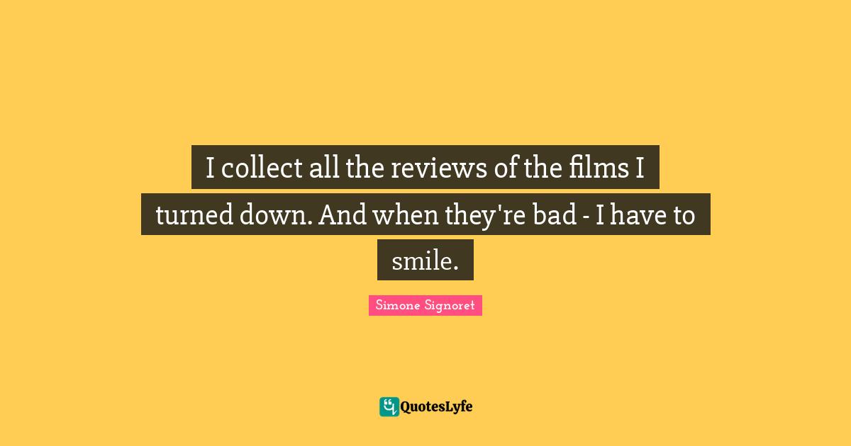 Simone Signoret Quotes: "I collect all the reviews of the films I turned down. And when they're bad - I have to smile."