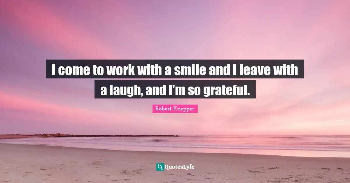 Robert Knepper Quotes: "I come to work with a smile and I leave with a laugh, and I'm so grateful."