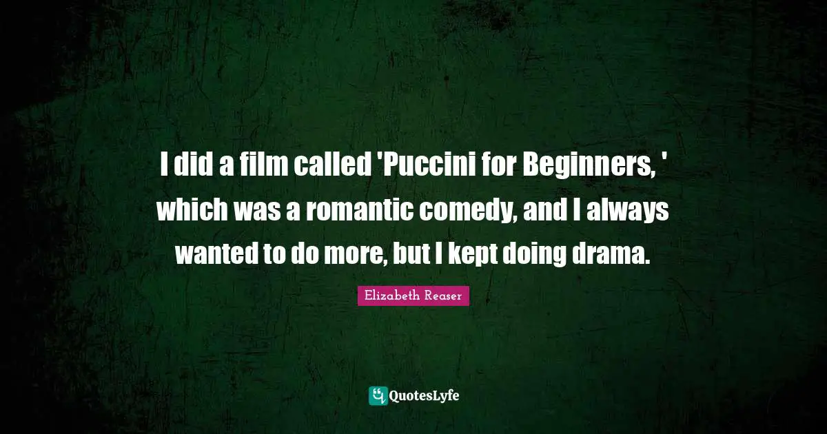 I did a film called 'Puccini for Beginners, ' which was a romantic comedy, and I always wanted to do more, but I kept doing drama.