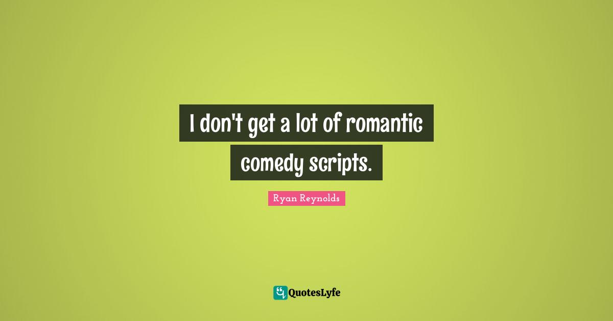 I don't get a lot of romantic comedy scripts.