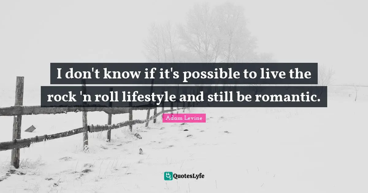 I don't know if it's possible to live the rock 'n roll lifestyle and still be romantic.