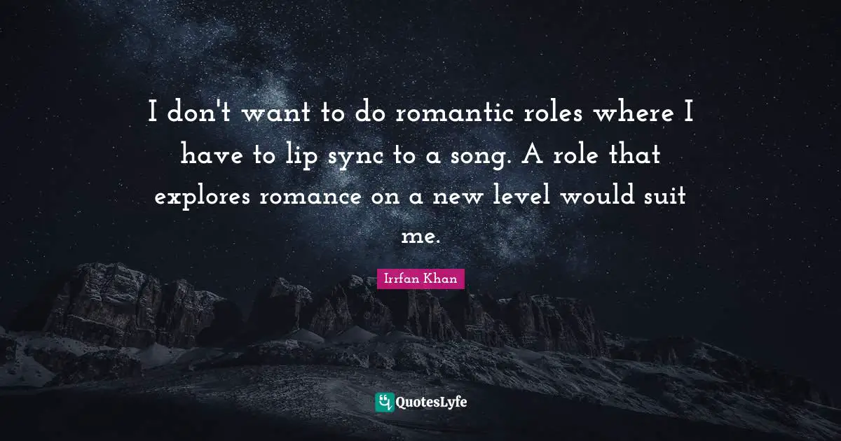I don't want to do romantic roles where I have to lip sync to a song. A role that explores romance on a new level would suit me.